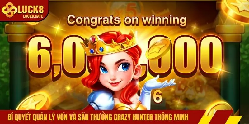 Bí quyết quản lý vốn và săn thưởng Crazy Hunter thông minh 
