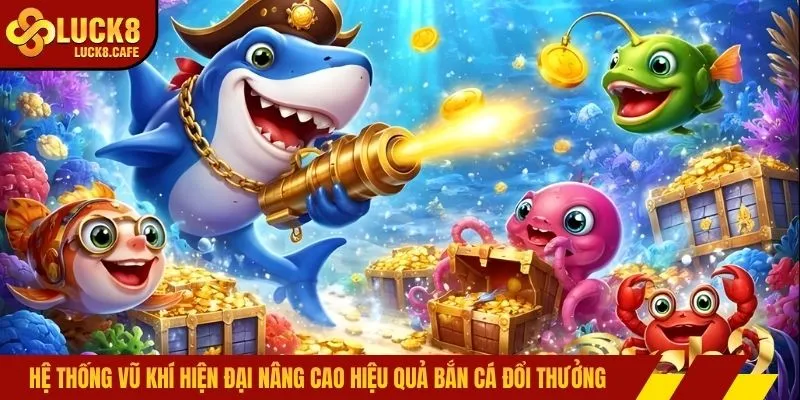 Hệ thống vũ khí hiện đại nâng cao hiệu quả bắn cá đổi thưởng