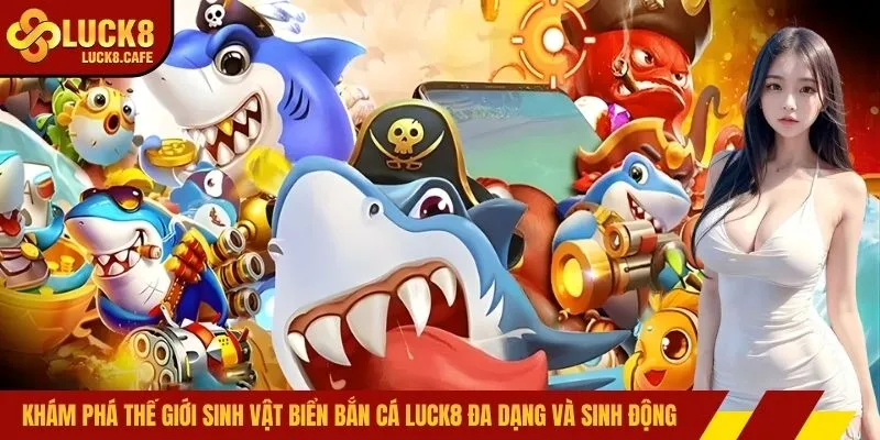 Khám phá thế giới sinh vật biển bắn cá LUCK8 đa dạng và sinh động