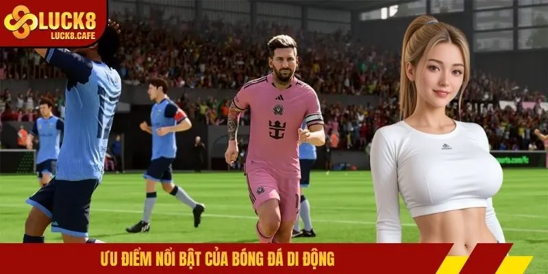 Ưu điểm nổi bật của bóng đá di động
